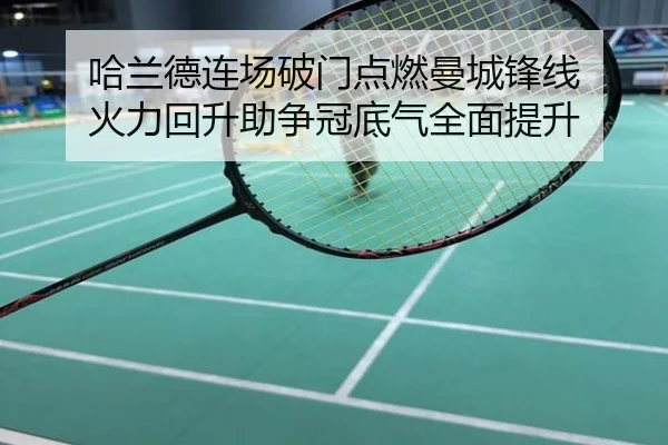 哈兰德连场破门点燃曼城锋线 火力回升助争冠底气全面提升